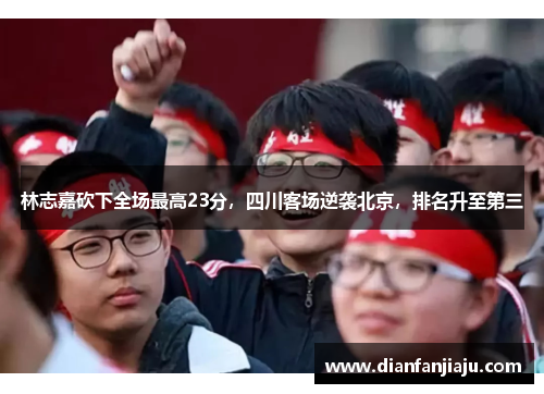 林志嘉砍下全场最高23分，四川客场逆袭北京，排名升至第三