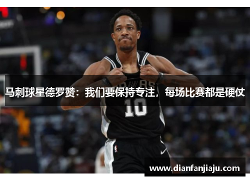 马刺球星德罗赞：我们要保持专注，每场比赛都是硬仗