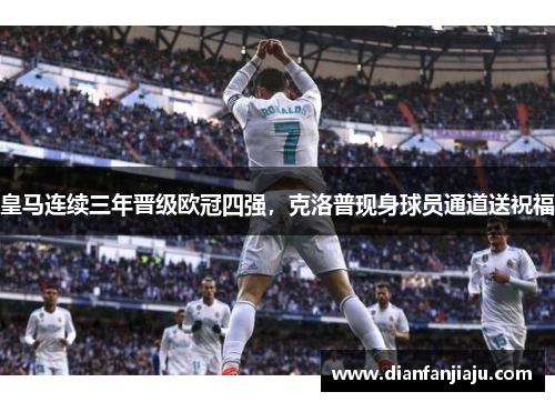 皇马连续三年晋级欧冠四强，克洛普现身球员通道送祝福