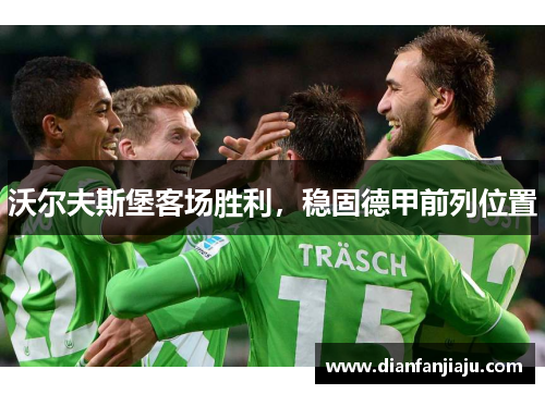 沃尔夫斯堡客场胜利，稳固德甲前列位置